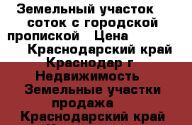 Земельный участок 15 соток с городской пропиской › Цена ­ 2 500 000 - Краснодарский край, Краснодар г. Недвижимость » Земельные участки продажа   . Краснодарский край,Краснодар г.
